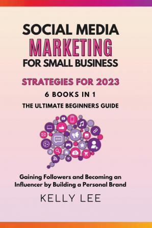 Social Media Marketing  for Small Business  Strategies for 2023  6 Books in 1 the Ultimate Beginners Guide  Gaining Followers and Becoming an Influencer by Building a Personal Brand