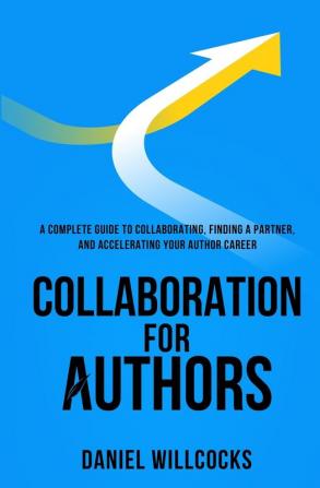 Collaboration for Authors: A complete guide to collaborating finding a partner and accelerating your author career.: 1 (Great Writers Share)