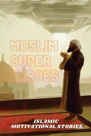 Muslim Super Heros: Islamic Motivational Stories: 1