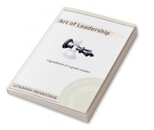 Art of Leadership : Ingredients of a Great Leader