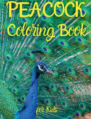 PEACOCK Coloring Book for Kids : Amazing PEACOCK Coloring Book for Kids | Amazing Gift for Boys &amp; Girls Ages 2-4 4-6 4-8 6-8 | Coloring Fun and Awesome Facts | Kids Activities Education and Le...