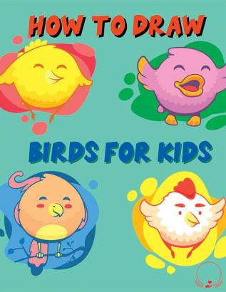 How to Draw Birds for Kids : Color and Learn to Draw Awesome Designs for Birds Lovers Boys and Girls