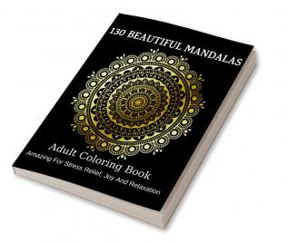 130 Beautiful Mandalas : Adult Coloring Book: Amazing For Stress Relief Joy And Relaxation