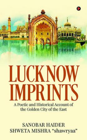 Lucknow Imprints : A Poetic and Historical Account of the Golden City of the East