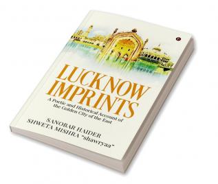 Lucknow Imprints : A Poetic and Historical Account of the Golden City of the East