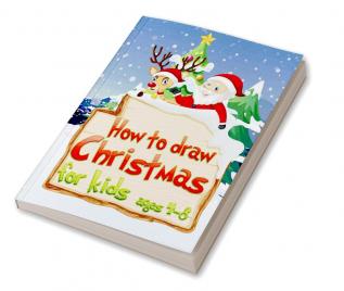 How to draw Christmas for Kids ages 4 - 8 : An extraordinary holiday book with Santa Claus Penguin Christmas trees reindeer snowman and many more!