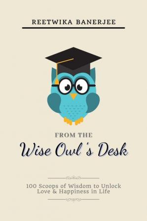 From The Wise Owl's Desk : 100 Scoops of Wisdom to Unlock Love &amp; Happiness in Life