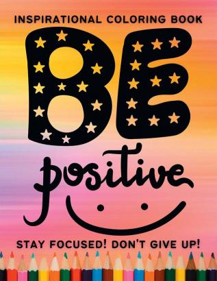 Be Positive! Stay focused! Don’t give up! Inspirational coloring book : Inspirational and Motivational Quotes Coloring Book for Adults | A motivational coloring book full of Positive Quotes for Con...