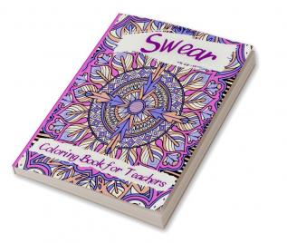 Swear Coloring Book for Teachers : Incredibly Vulgar and Depraved Coloring Book For Grown-Ups. Funny curse word and swearing pages for stress release and relaxation for those who enjoy obscene a...