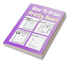 How To Draw Pretty Bears : A Step by Step Coloring and Activity Book for Kids to Learn to Draw Adorable Bears