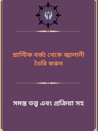 Plāsṭika barjya thēkē jbālānī tairi karuna / প্লাস্টিক বর্জ্য থেকে জ্বালানী তৈরি করুন