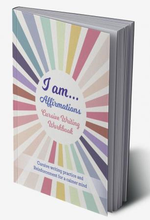 I Am… Affirmations Cursive Writing Workbook : Cursive Writing Practice and Reinforcement for a Calmer Mind