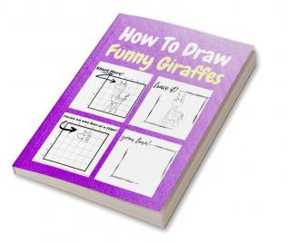 How To Draw Funny Giraffes : A Step-by-Step Drawing and Activity Book for Kids to Learn to Draw Funny Giraffes