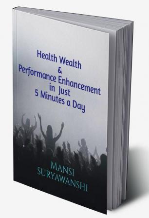 Health Wealth and Performance Enhancement in Just 5 Minutes a Day