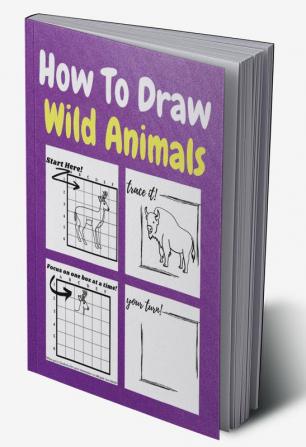 How To Draw Wild Animals : A Step by Step Coloring and Activity Book for Kids to Learn to Draw Wild Animals