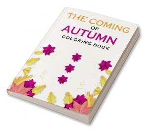 The Coming Of Autumn Coloring Book : A Coloring Book With Relaxing Autumn Scenes and Beautiful Fall Inspired By Autumn Landscapes