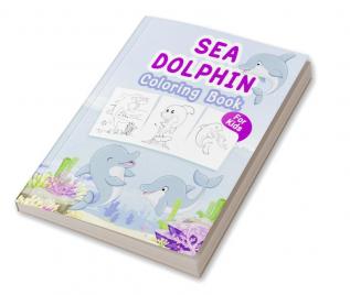 Sea Dolphin Coloring Book for Kids : Great Sea Dolphin Book for Boys Girls and Kids. Perfect Dolphin Gifts for Toddlers and Children