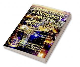 COMPETITION &amp; MONOPOLY MATTERS- SUPREME COURT’S LATEST LEADING CASE LAWS : CASE NOTES- FACTS- FINDINGS OF APEX COURT JUDGES &amp; CITATIONS