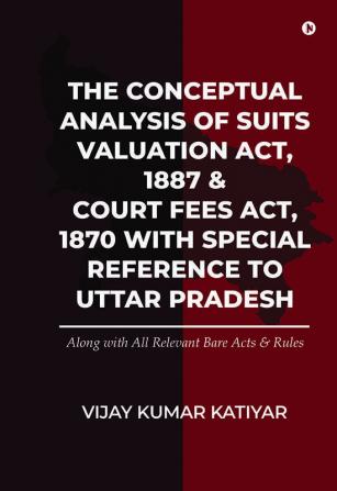 The Conceptual Analysis Of Suits Valuation Act 1887 & Court Fees Act 1870 With Special Reference To Uttar Pradesh: Along With All Relevant Bare Acts ... Along With All Relevant Bare Acts And Rules