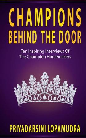 CHAMPIONS BEHIND THE DOOR : Ten Inspiring Interviews Of The Champion Homemakers