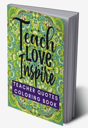 Teach Love Inspire : Teacher Quotes Coloring Book