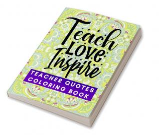 Teach Love Inspire : Teacher Quotes Coloring Book