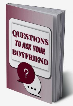 Questions To Ask Your Boyfriend : Over 290 Questions That Can Spark Fun And Interactive Conversations