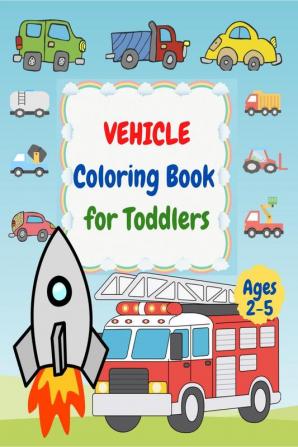 Vehicle Coloring Book for Toddlers Ages 2- 5 : First Coloring Books For Toddler Ages 2-5 with Cars Helicopters Trains Tractors Diggers Ships