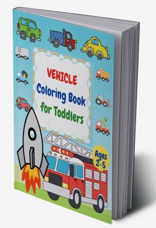 Vehicle Coloring Book for Toddlers Ages 2- 5 : First Coloring Books For Toddler Ages 2-5 with Cars Helicopters Trains Tractors Diggers Ships