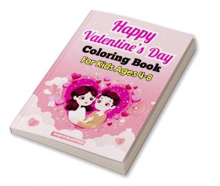 Happy Valentine's Day Coloring Book For Kids Ages 4-8 : A Fun Coloring Book of Hearts Cute Animals For Little Girls and Boys Lovely Gift For The Holidays and More!