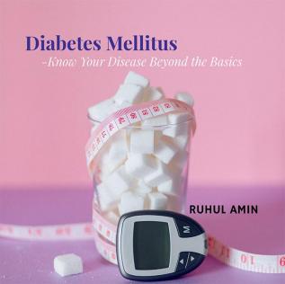 Diabetes Mellitus : Know Your Disease Beyond the Basics