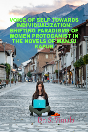 VOICE OF SELF TOWARDS INDIVIDUALIZATION:SHIFTING PARADIGMS OF WOMEN PROTAGONISTS IN THE NOVELS OF MANJU KAPUR