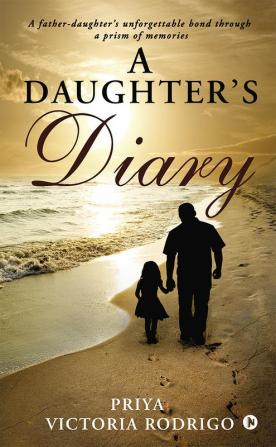 A Daughter's Diary : A father-daughter's unforgettable bond through a prism of memories