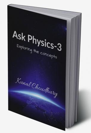 Ask Physics-3 : Exploring the concepts