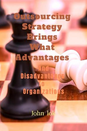 Outsourcing Strategy Brings What Advantages And Disadvantages To Organizations : Disadvantages To Organizations