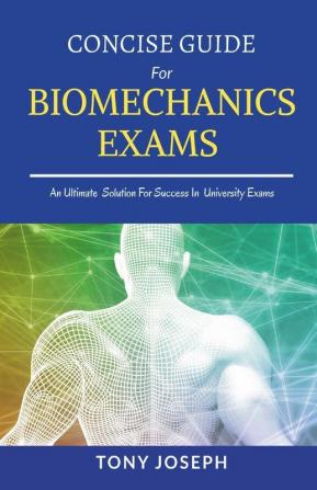 Concise Guide For Biomechanics Exams: Tony Joseph