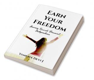 Earn Your Freedom : Journey Towards Financial Independence