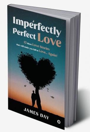 Imperfectly Perfect Love : 12 Short Love Stories That Will Make You Fall In Love… Again!