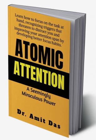 ATOMIC ATTENTION Learn how to focus on the task at hand recognizing triggers that threaten to distract you and improving your attention span by developing better focus habits.