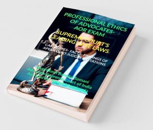 Professional Ethics Of Advocates- Aor Exam- Supreme Court’S Leading Case Laws : Case Notes- Facts- Findings Of Apex Court Judges And Citations