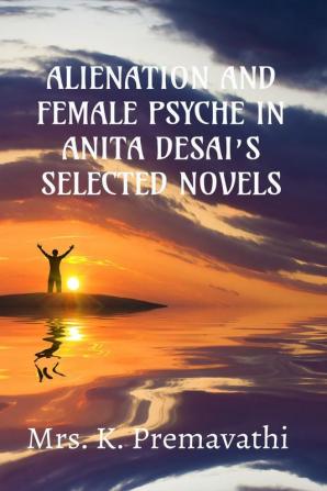 ALIENATION AND FEMALE PSYCHE IN ANITA DESAI’S SELECTE NOVELS.