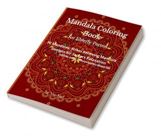 Mandala Coloring Book for Elderly Person : An Adult Coloring Book Featuring Beautiful Mandalas Designed to Soothe the Soul Stress Relieving Mandala Designs for the Elderly Relaxation