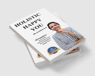 HOLISTIC HAPPY YOU : 15 Powerful Daily Habits That Transform Your Life To Healthy &amp; Happy You!!