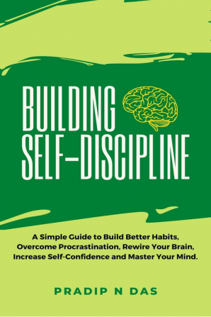 Building Self-discipline : A Simple Guide to Build Better Habits Overcome Procrastination Rewire Your Brain Increase Self-Confidence and Master Your Mind.