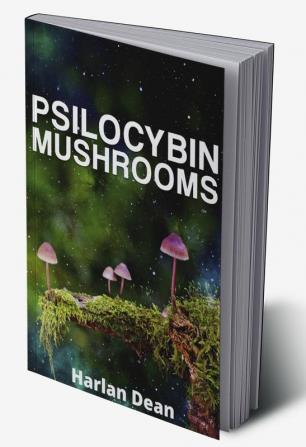 Psilocybin Mushrooms : From History to Medical Perspective Everything You Need to Know About Magic Mushrooms. A Comprehensive Guide to Cultivation and Use (2022 for Beginners)