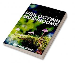 Psilocybin Mushrooms : From History to Medical Perspective Everything You Need to Know About Magic Mushrooms. A Comprehensive Guide to Cultivation and Use (2022 for Beginners)