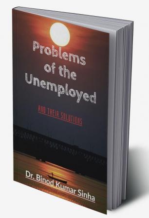 Problems of the Unemployed : And their solutions