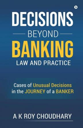 Decisions Beyond Banking Law And Practice: Cases Of Unusual Decisions In The Journey Of A Banker