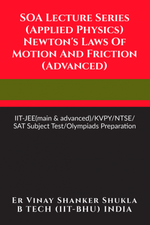 SOA Lecture Series (Applied Physics) Newton's Laws Of Motion And Friction (Advanced) : IIT-JEE(main &amp; advanced)/KVPY/NTSE/SAT Subject Test/Olympiads Preparation