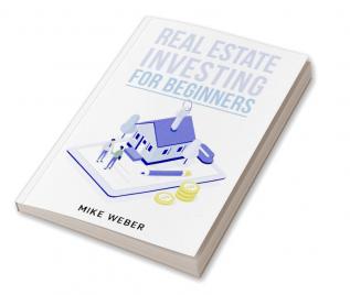 REAL ESTATE INVESTING FOR BEGINNERS Mike Weber : Educate yourself on the strategies and methods that will allow you to achieve financial independence and generate passive income from your rental pr...